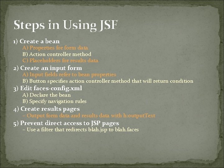 Steps in Using JSF 1) Create a bean A) Properties form data B) Action