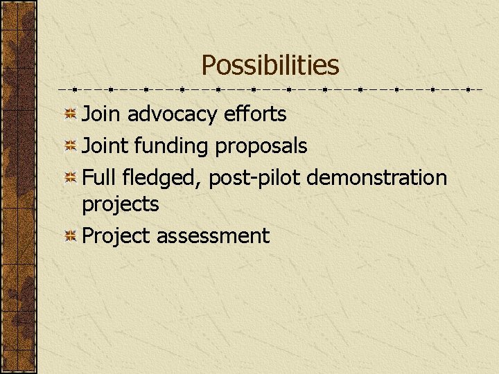 Possibilities Join advocacy efforts Joint funding proposals Full fledged, post-pilot demonstration projects Project assessment