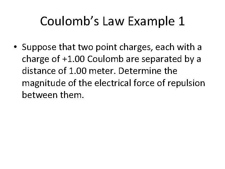 Coulomb’s Law Example 1 • Suppose that two point charges, each with a charge
