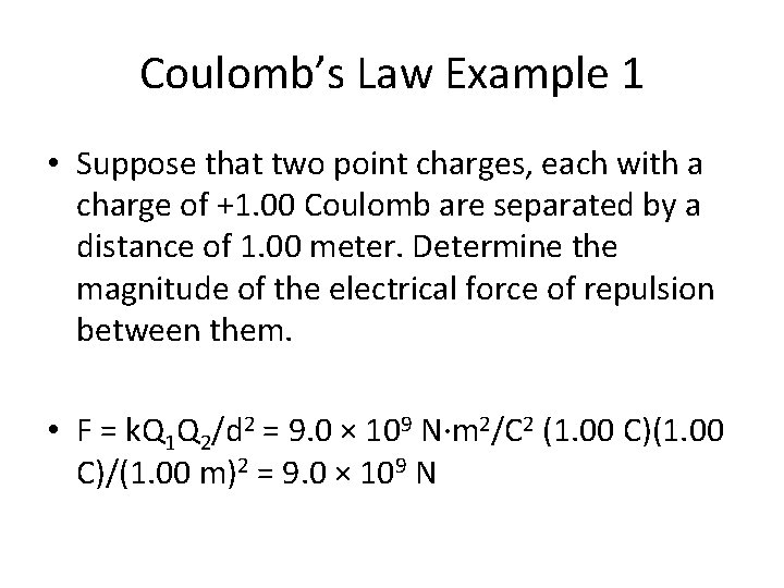 Coulomb’s Law Example 1 • Suppose that two point charges, each with a charge