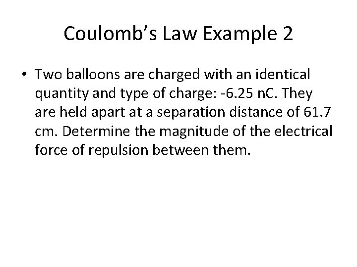 Coulomb’s Law Example 2 • Two balloons are charged with an identical quantity and