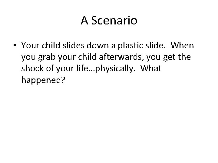 A Scenario • Your child slides down a plastic slide. When you grab your