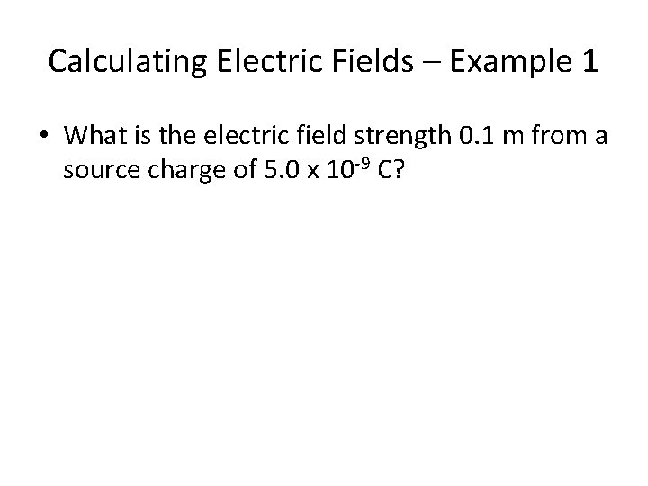 Calculating Electric Fields – Example 1 • What is the electric field strength 0.