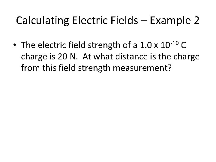 Calculating Electric Fields – Example 2 • The electric field strength of a 1.
