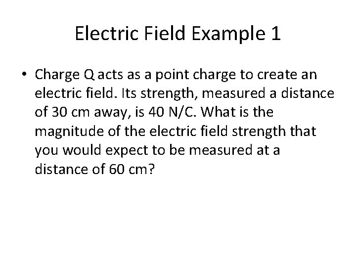 Electric Field Example 1 • Charge Q acts as a point charge to create