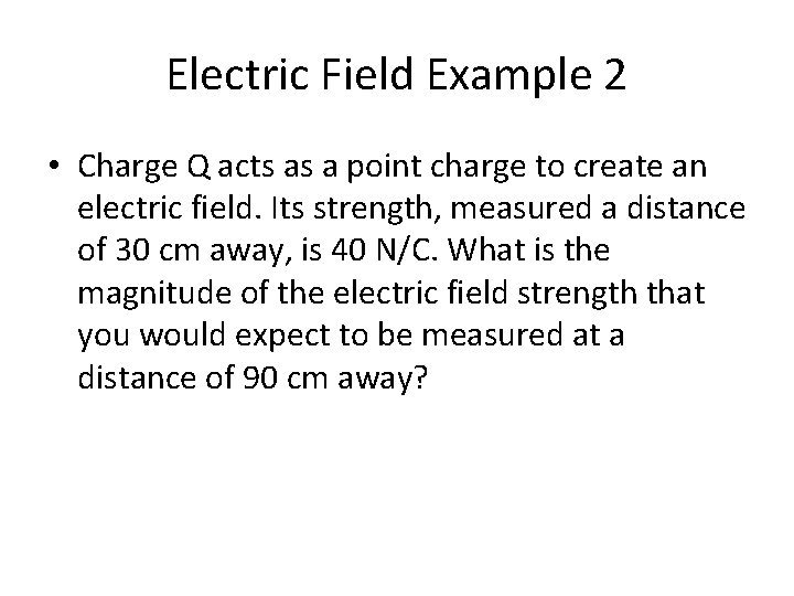Electric Field Example 2 • Charge Q acts as a point charge to create