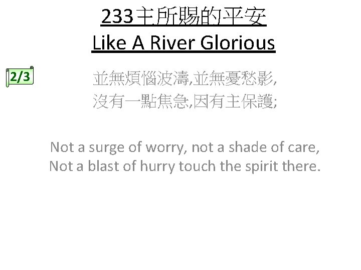 233主所賜的平安 Like A River Glorious 2/3 並無煩惱波濤, 並無憂愁影, 沒有一點焦急, 因有主保護; Not a surge of