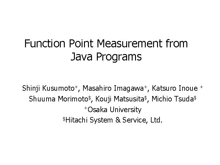 Function Point Measurement from Java Programs Shinji Kusumoto+, Masahiro Imagawa+, Katsuro Inoue Shuuma Morimoto$,