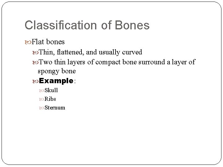 Classification of Bones Flat bones Thin, flattened, and usually curved Two thin layers of