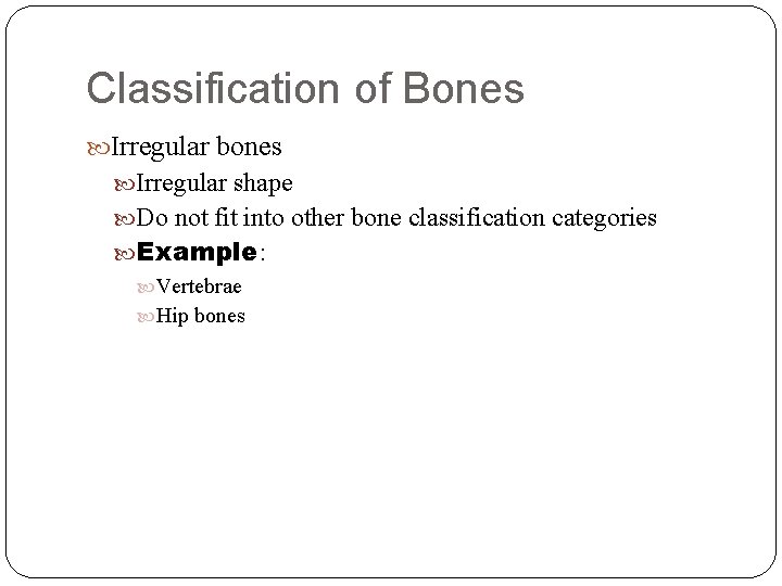 Classification of Bones Irregular bones Irregular shape Do not fit into other bone classification