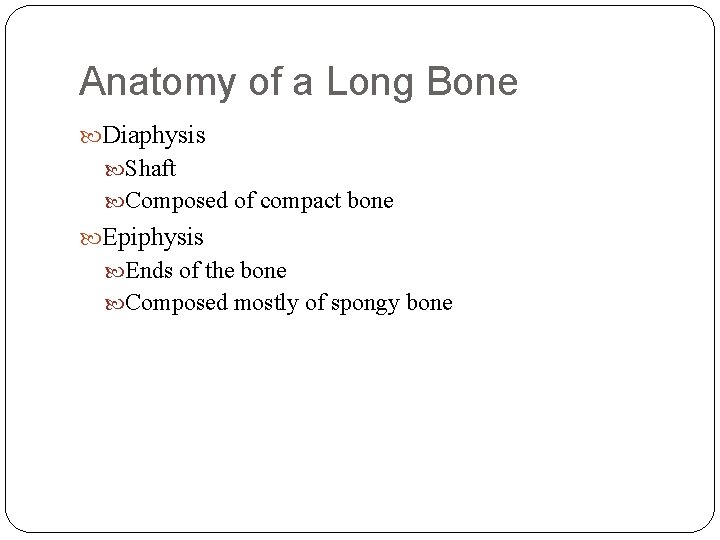 Anatomy of a Long Bone Diaphysis Shaft Composed of compact bone Epiphysis Ends of