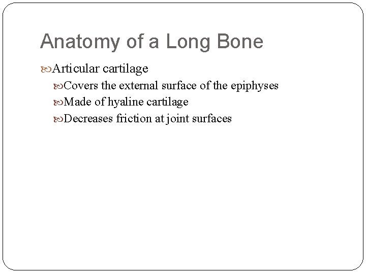 Anatomy of a Long Bone Articular cartilage Covers the external surface of the epiphyses
