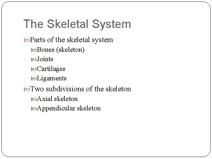 The Skeletal System Parts of the skeletal system Bones (skeleton) Joints Cartilages Ligaments Two