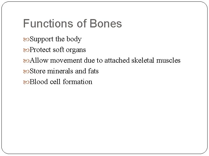 Functions of Bones Support the body Protect soft organs Allow movement due to attached