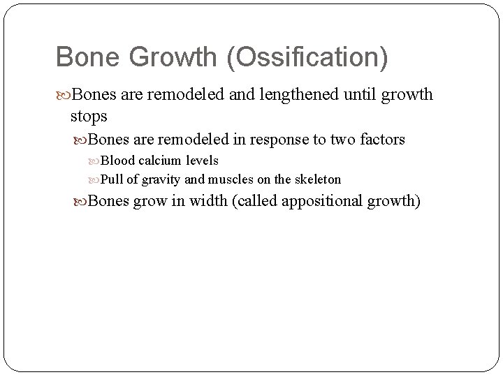 Bone Growth (Ossification) Bones are remodeled and lengthened until growth stops Bones are remodeled