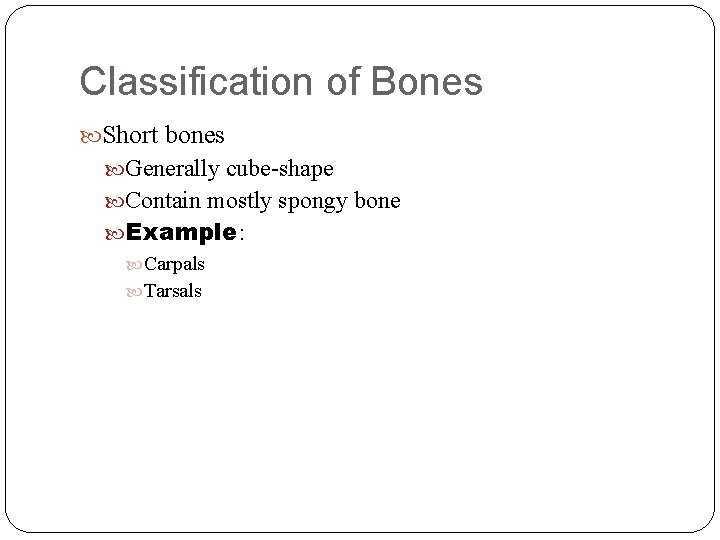 Classification of Bones Short bones Generally cube-shape Contain mostly spongy bone Example: Carpals Tarsals