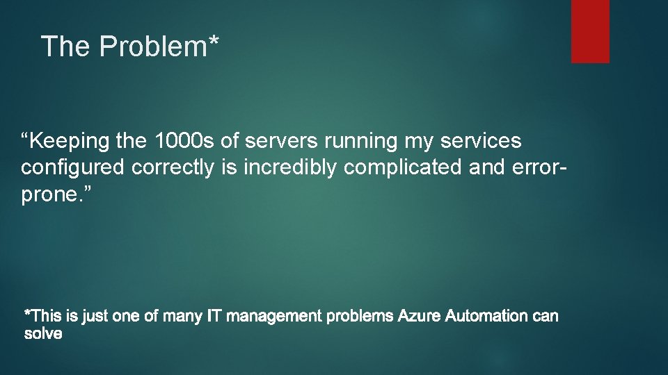 The Problem* “Keeping the 1000 s of servers running my services configured correctly is