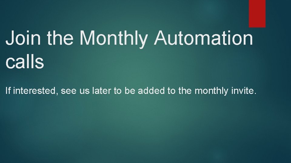 Join the Monthly Automation calls If interested, see us later to be added to