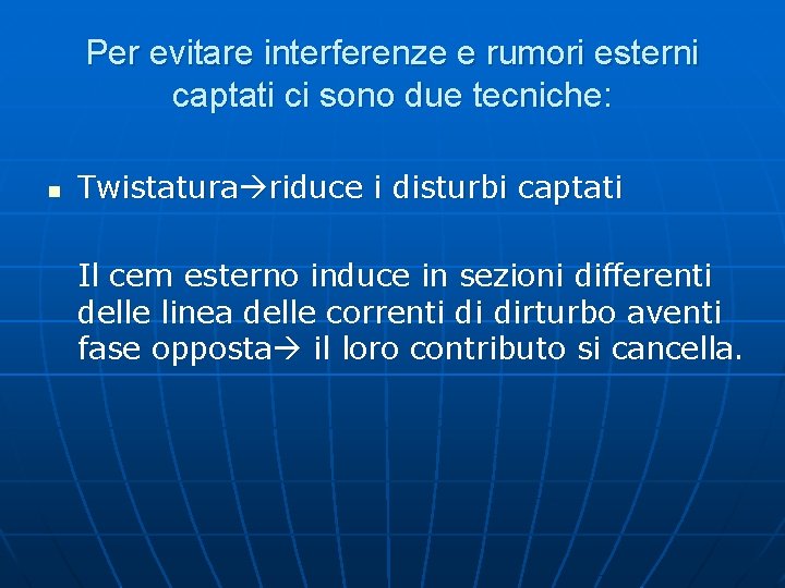 Per evitare interferenze e rumori esterni captati ci sono due tecniche: n Twistatura riduce Per evitare interferenze e rumori esterni captati ci sono due tecniche: n Twistatura riduce