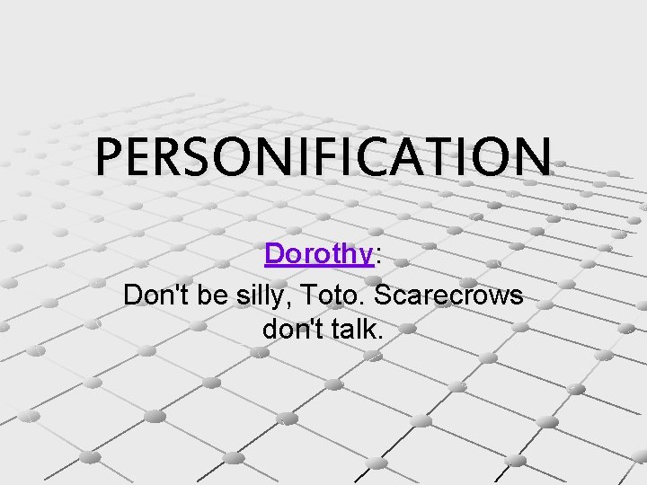 PERSONIFICATION Dorothy: Don't be silly, Toto. Scarecrows don't talk. 