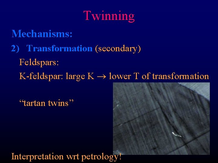 Twinning Mechanisms: 2) Transformation (secondary) Feldspars: K-feldspar: large K lower T of transformation “tartan