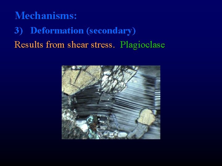 Mechanisms: 3) Deformation (secondary) Results from shear stress. Plagioclase 