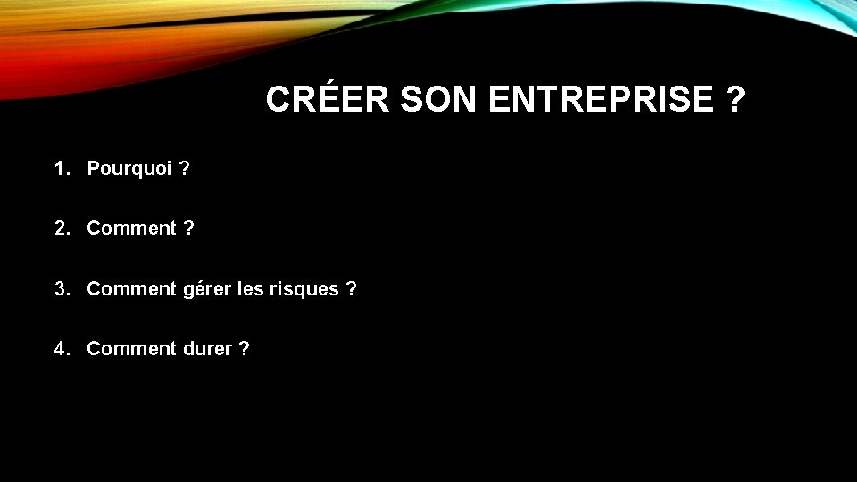 CRÉER SON ENTREPRISE ? 1. Pourquoi ? 2. Comment ? 3. Comment gérer les