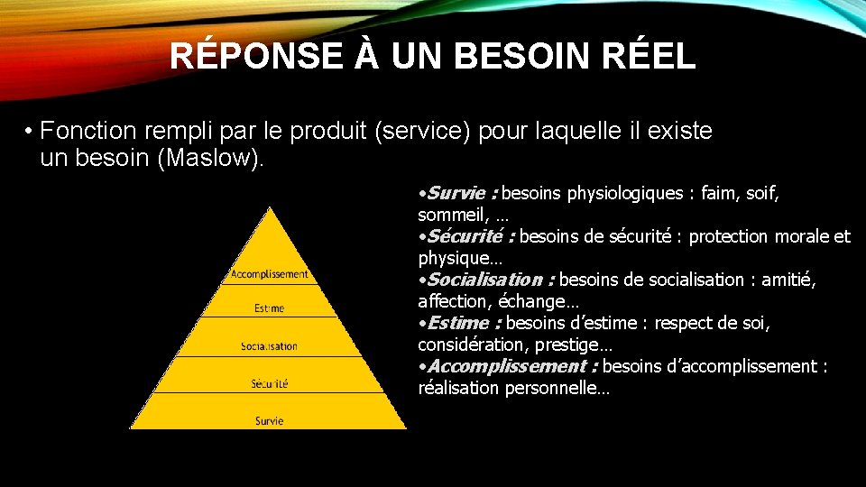 RÉPONSE À UN BESOIN RÉEL • Fonction rempli par le produit (service) pour laquelle