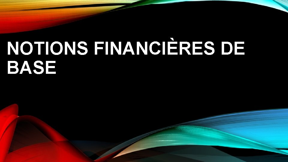 NOTIONS FINANCIÈRES DE BASE NOTIONS FINANCIÈRES DE BASE