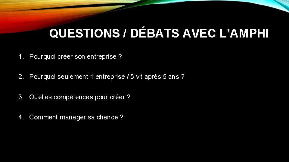 QUESTIONS / DÉBATS AVEC L’AMPHI 1. Pourquoi créer son entreprise ? 2. Pourquoi seulement