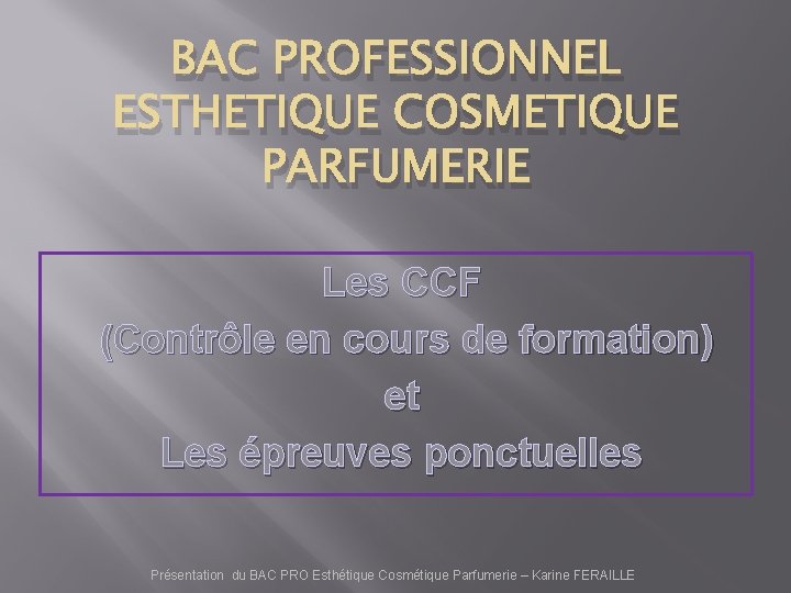 BAC PROFESSIONNEL ESTHETIQUE COSMETIQUE PARFUMERIE Les CCF (Contrôle en cours de formation) et Les