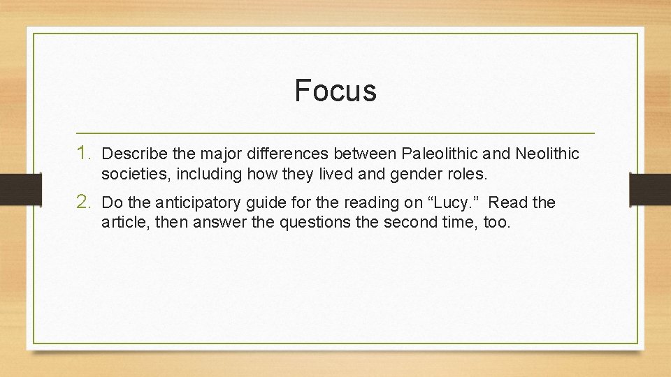 Focus 1. Describe the major differences between Paleolithic and Neolithic societies, including how they