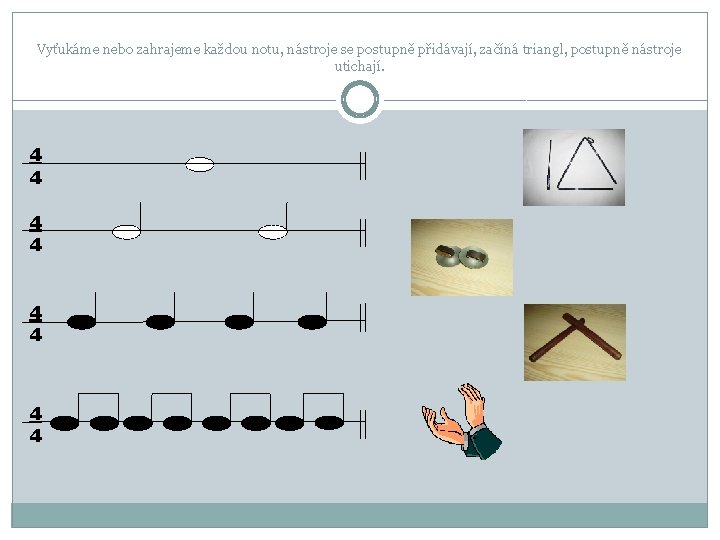 Vyťukáme nebo zahrajeme každou notu, nástroje se postupně přidávají, začíná triangl, postupně nástroje utichají.