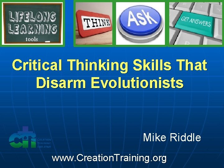 tools Critical Thinking Skills That Disarm Evolutionists Mike Riddle www. Creation. Training. org 