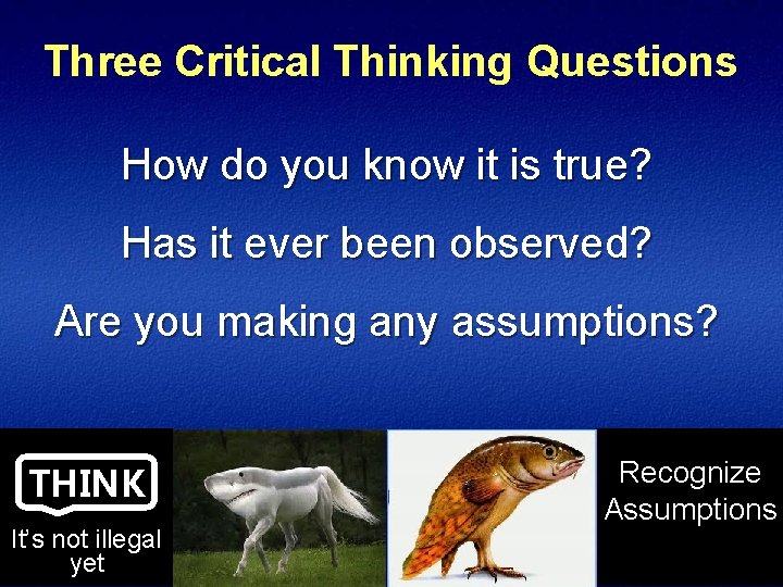 Three Critical Thinking Questions How do you know it is true? Has it ever