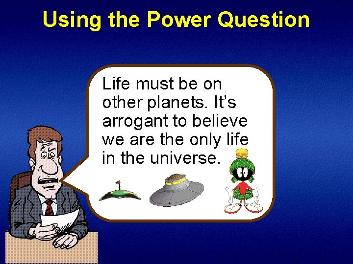 Using the Power Question Life must be on other planets. It’s arrogant to believe