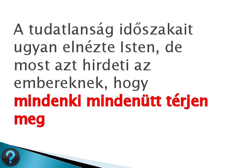 A tudatlanság időszakait ugyan elnézte Isten, de most azt hirdeti az embereknek, hogy mindenki