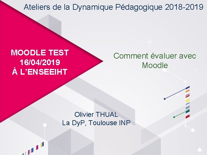 Ateliers de la Dynamique Pédagogique 2018 -2019 MOODLE TEST 16/04/2019 À L’ENSEEIHT Comment évaluer