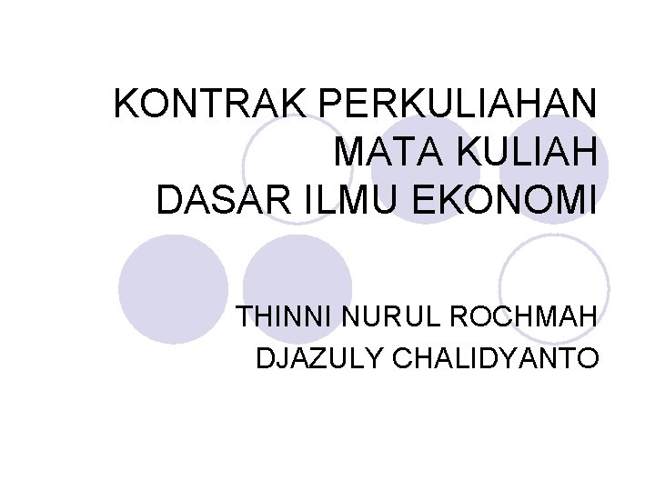 KONTRAK PERKULIAHAN MATA KULIAH DASAR ILMU EKONOMI THINNI NURUL ROCHMAH DJAZULY CHALIDYANTO 