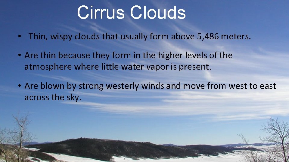 Cirrus Clouds • Thin, wispy clouds that usually form above 5, 486 meters. •