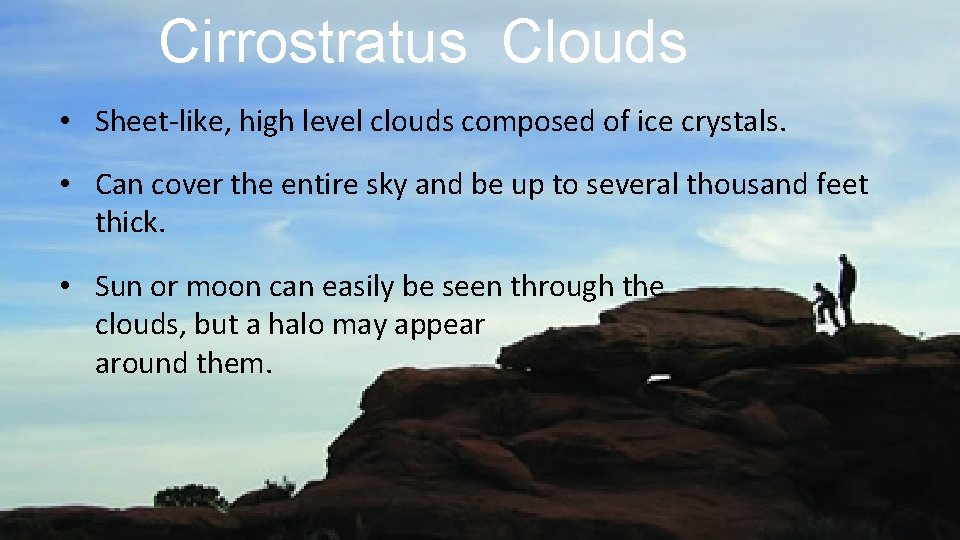 Cirrostratus Clouds • Sheet-like, high level clouds composed of ice crystals. • Can cover