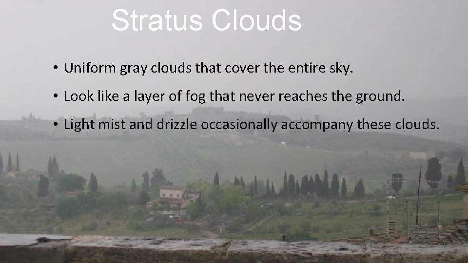 Stratus Clouds • Uniform gray clouds that cover the entire sky. • Look like