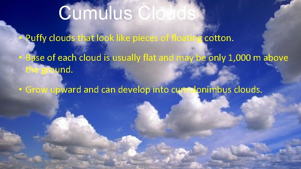 Cumulus Clouds • Puffy clouds that look like pieces of floating cotton. • Base