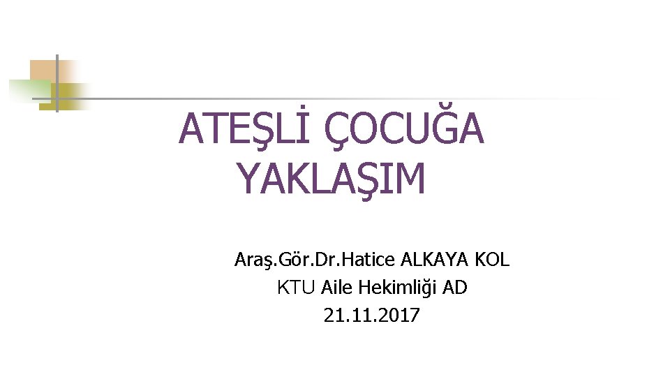 ATEŞLİ ÇOCUĞA YAKLAŞIM Araş. Gör. Dr. Hatice ALKAYA KOL KTU Aile Hekimliği AD 21.