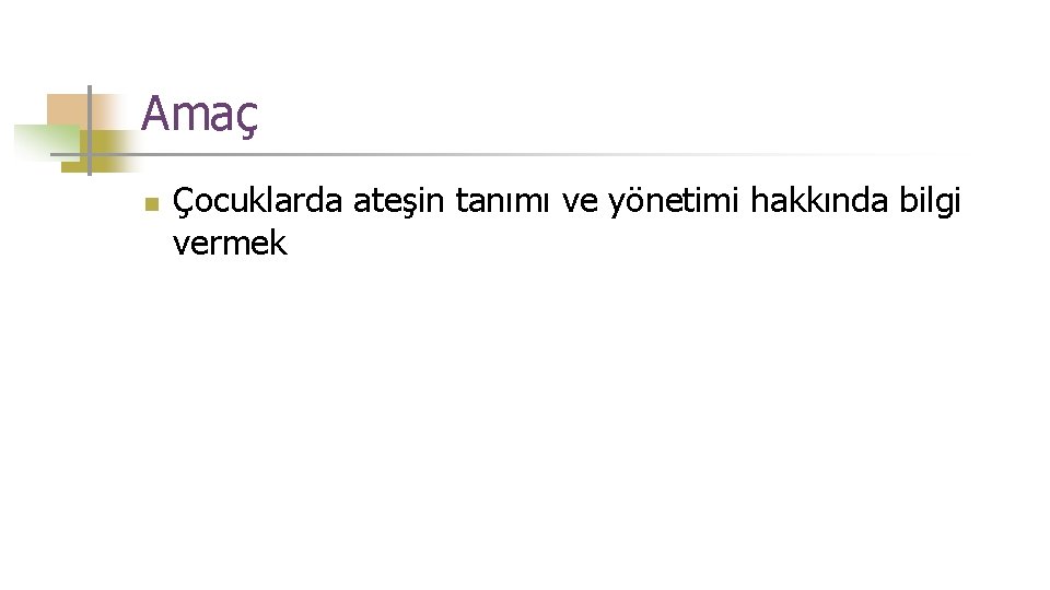 Amaç n Çocuklarda ateşin tanımı ve yönetimi hakkında bilgi vermek 