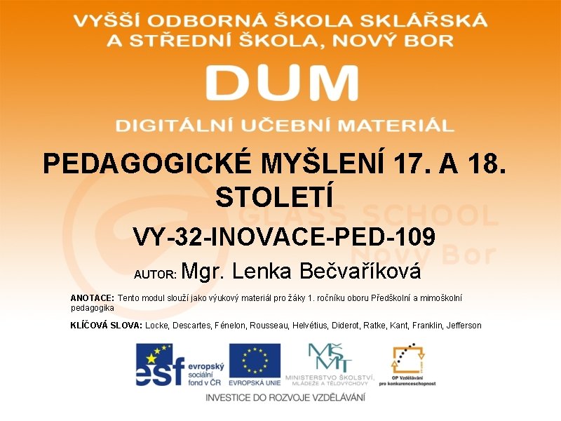 PEDAGOGICKÉ MYŠLENÍ 17. A 18. STOLETÍ VY-32 -INOVACE-PED-109 AUTOR: Mgr. Lenka Bečvaříková ANOTACE: Tento