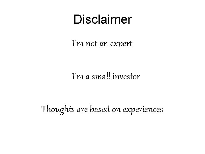 Disclaimer I’m not an expert I’m a small investor Thoughts are based on experiences Disclaimer I’m not an expert I’m a small investor Thoughts are based on experiences