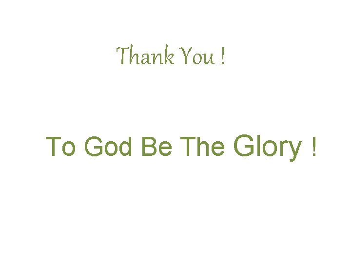 Thank You ! To God Be The Glory ! Thank You ! To God Be The Glory !