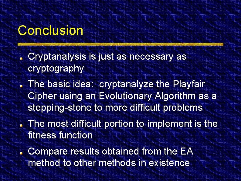 Conclusion Cryptanalysis is just as necessary as cryptography The basic idea: cryptanalyze the Playfair