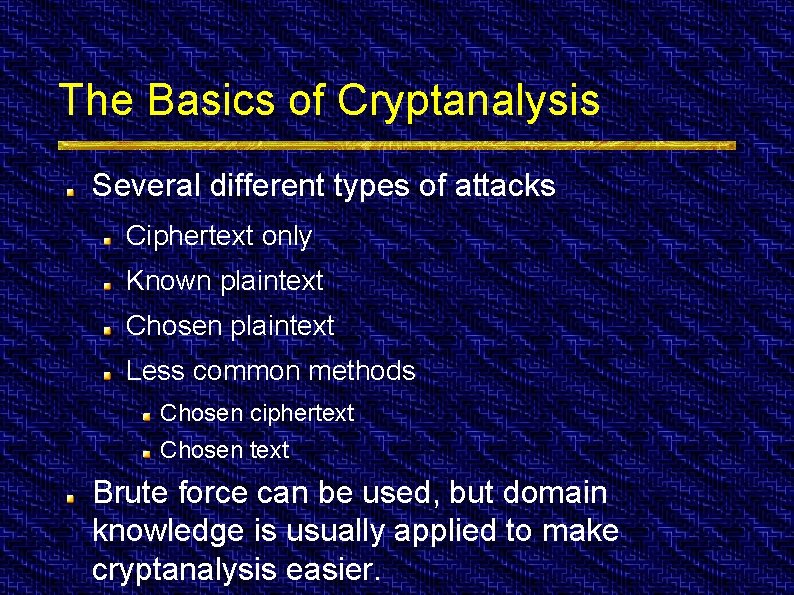 The Basics of Cryptanalysis Several different types of attacks Ciphertext only Known plaintext Chosen